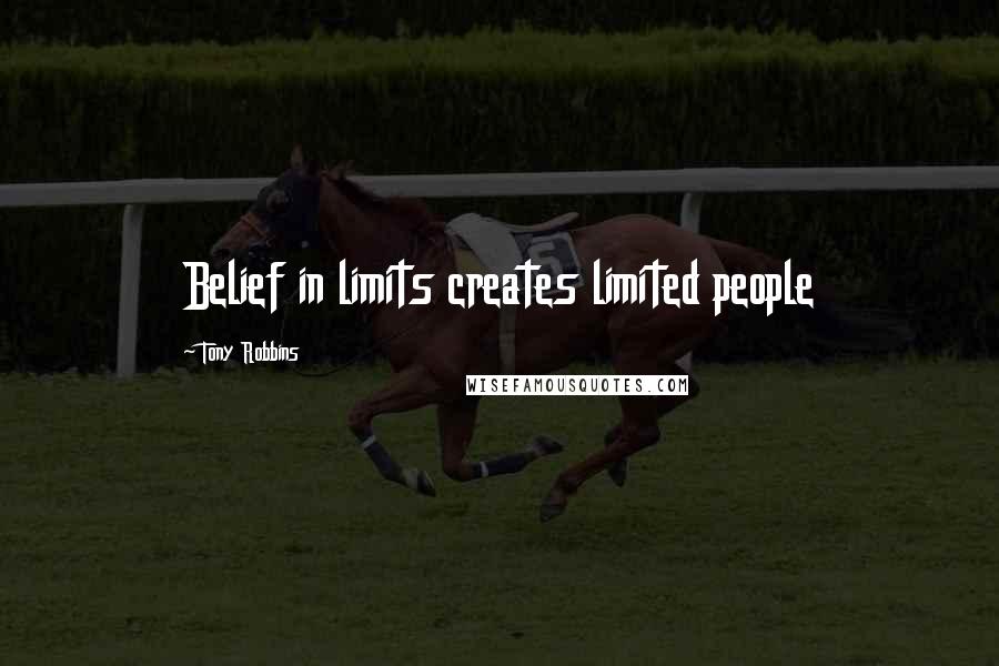 Tony Robbins Quotes: Belief in limits creates limited people