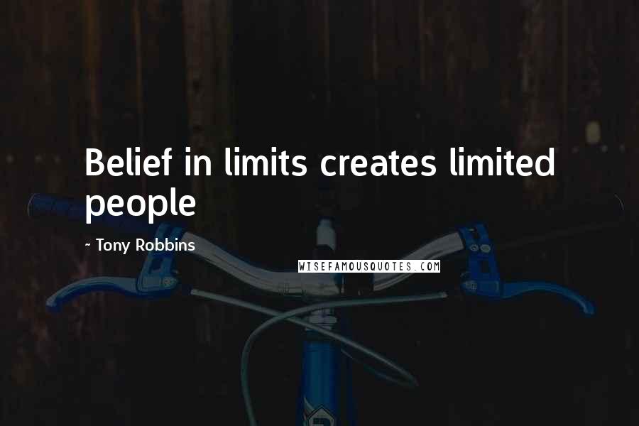 Tony Robbins Quotes: Belief in limits creates limited people