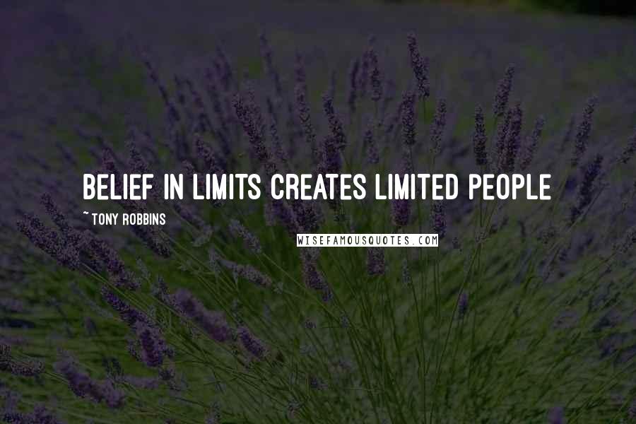 Tony Robbins Quotes: Belief in limits creates limited people