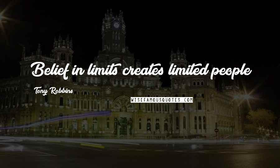 Tony Robbins Quotes: Belief in limits creates limited people