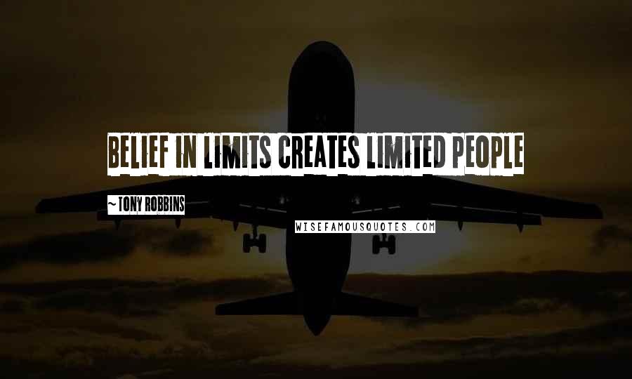 Tony Robbins Quotes: Belief in limits creates limited people