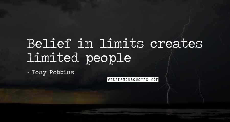 Tony Robbins Quotes: Belief in limits creates limited people