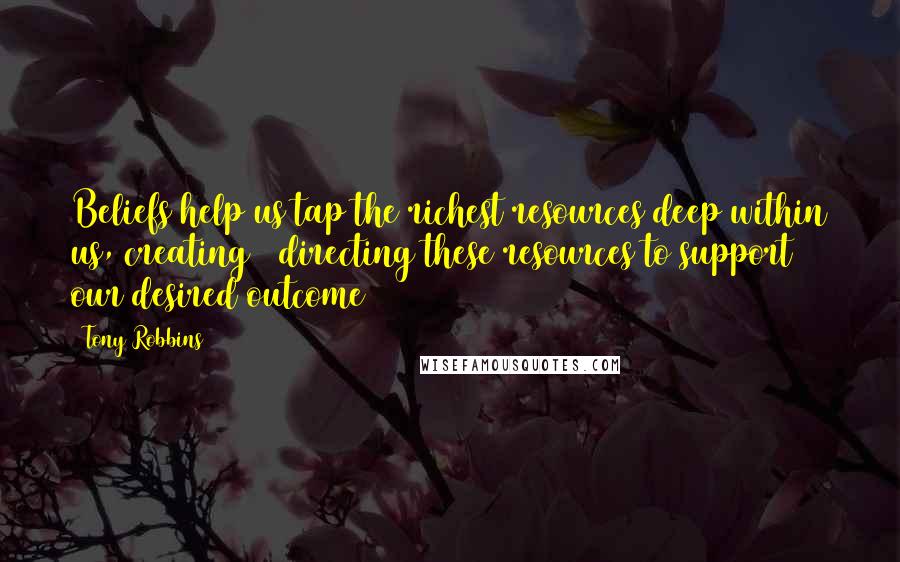 Tony Robbins Quotes: Beliefs help us tap the richest resources deep within us, creating & directing these resources to support our desired outcome