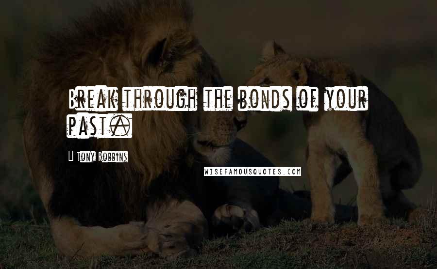 Tony Robbins Quotes: Break through the bonds of your past.