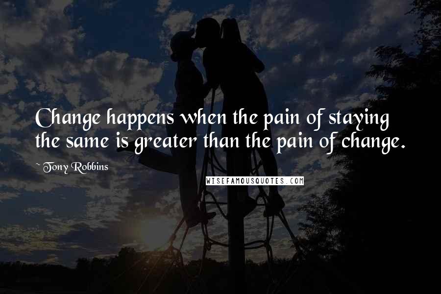 Tony Robbins Quotes: Change happens when the pain of staying the same is greater than the pain of change.