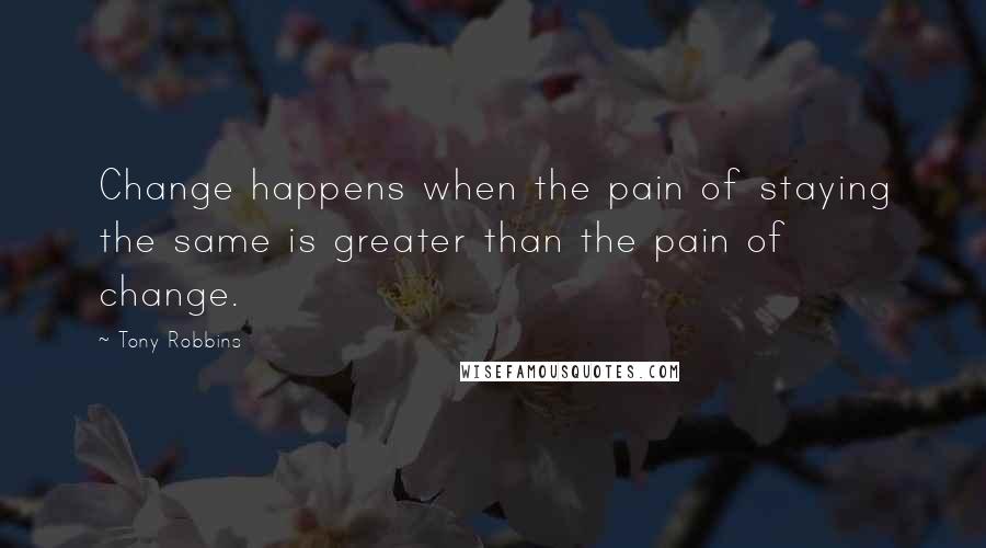Tony Robbins Quotes: Change happens when the pain of staying the same is greater than the pain of change.