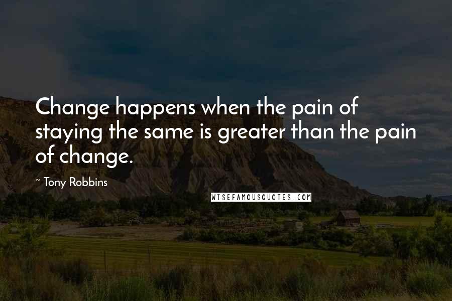 Tony Robbins Quotes: Change happens when the pain of staying the same is greater than the pain of change.