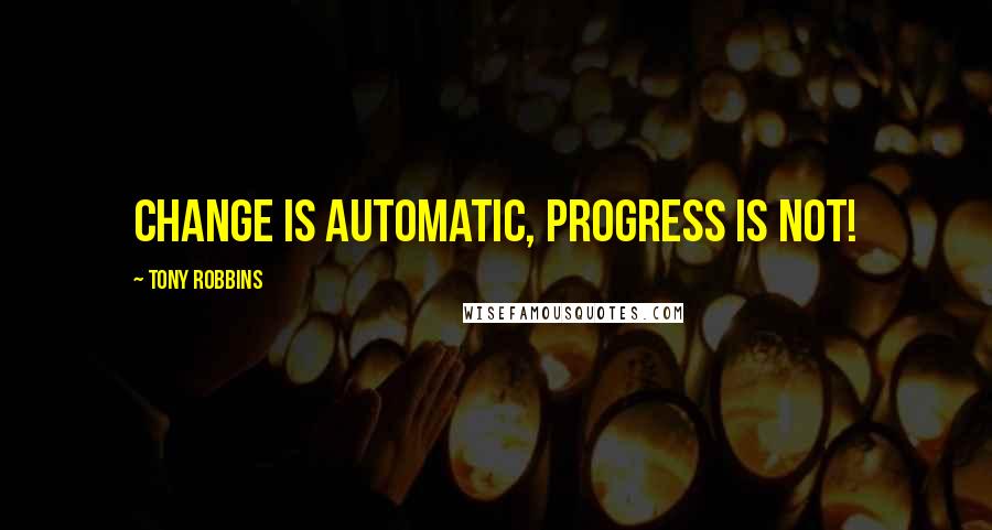 Tony Robbins Quotes: Change is automatic, Progress is Not!