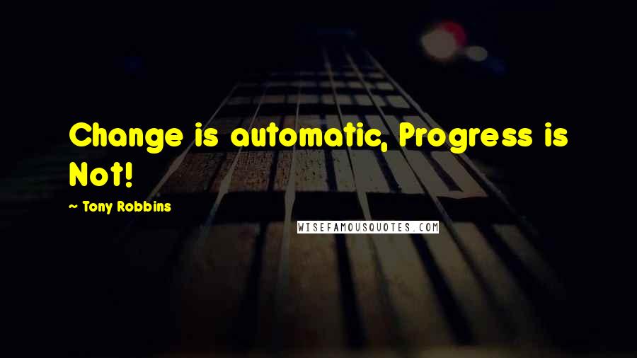 Tony Robbins Quotes: Change is automatic, Progress is Not!