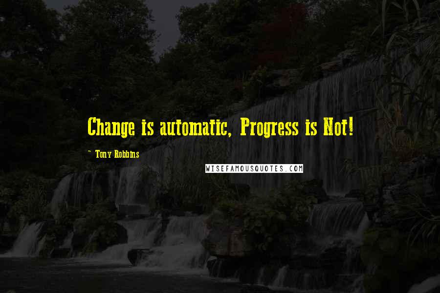 Tony Robbins Quotes: Change is automatic, Progress is Not!