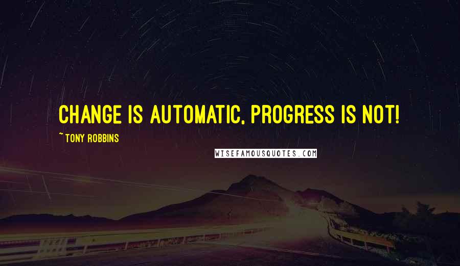 Tony Robbins Quotes: Change is automatic, Progress is Not!