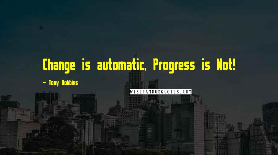 Tony Robbins Quotes: Change is automatic, Progress is Not!