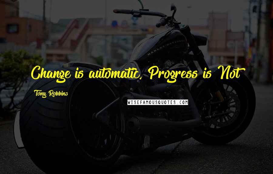 Tony Robbins Quotes: Change is automatic, Progress is Not!