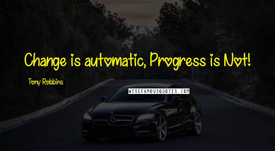 Tony Robbins Quotes: Change is automatic, Progress is Not!