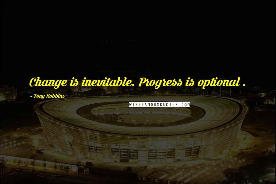 Tony Robbins Quotes: Change is inevitable. Progress is optional .