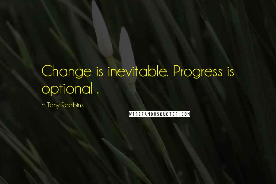 Tony Robbins Quotes: Change is inevitable. Progress is optional .