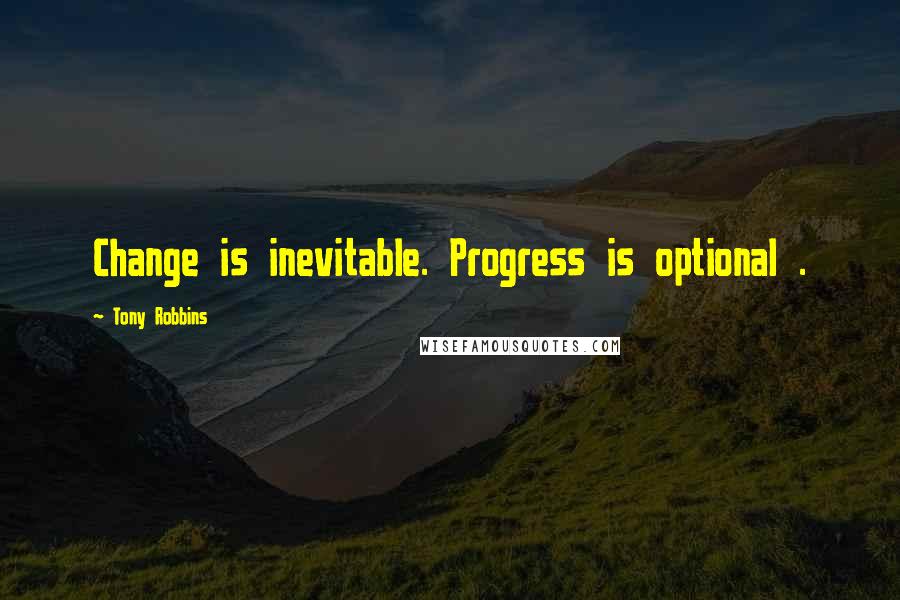 Tony Robbins Quotes: Change is inevitable. Progress is optional .