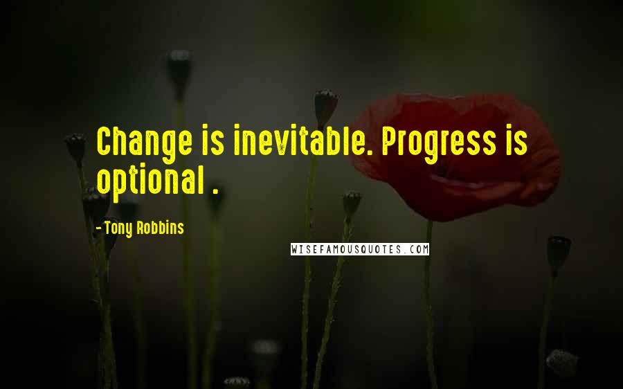 Tony Robbins Quotes: Change is inevitable. Progress is optional .