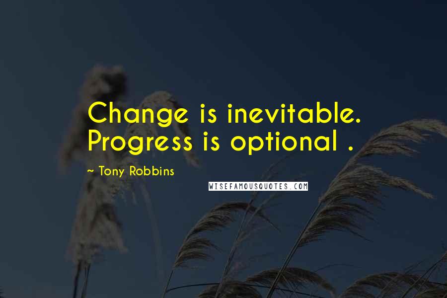 Tony Robbins Quotes: Change is inevitable. Progress is optional .