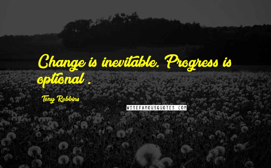 Tony Robbins Quotes: Change is inevitable. Progress is optional .