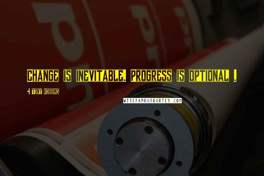 Tony Robbins Quotes: Change is inevitable. Progress is optional .