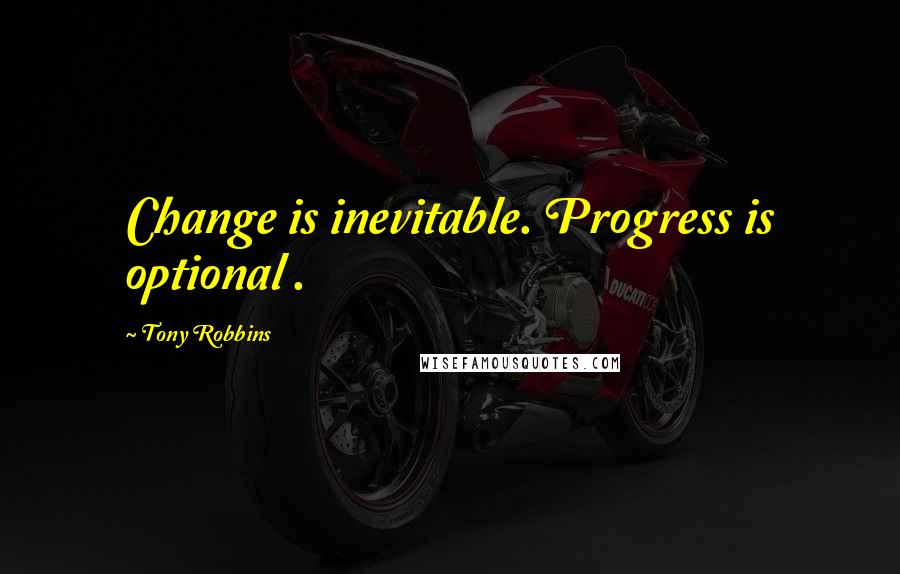 Tony Robbins Quotes: Change is inevitable. Progress is optional .