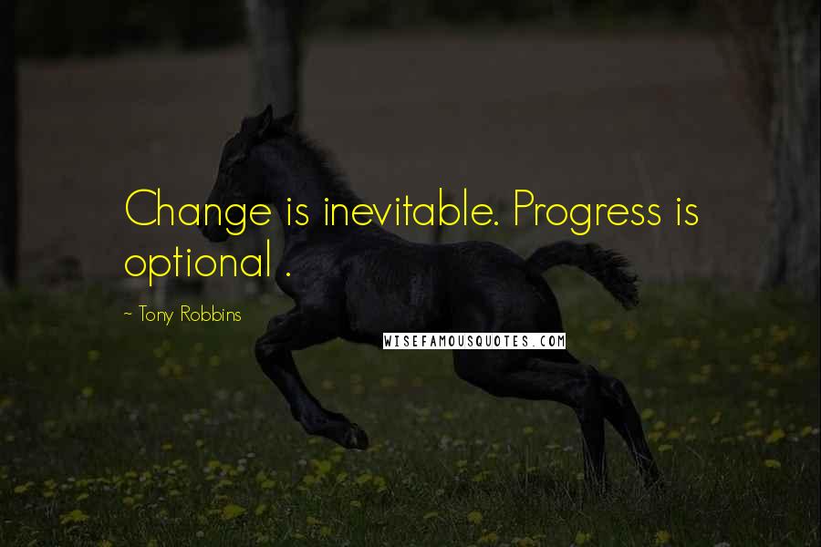 Tony Robbins Quotes: Change is inevitable. Progress is optional .