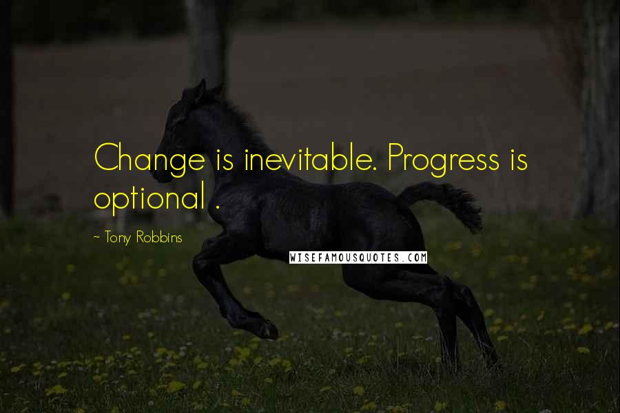 Tony Robbins Quotes: Change is inevitable. Progress is optional .