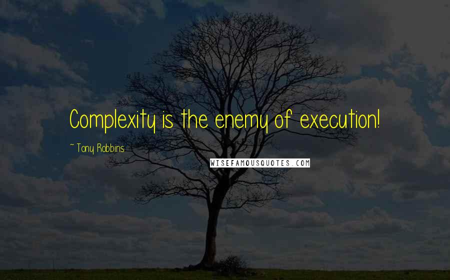 Tony Robbins Quotes: Complexity is the enemy of execution!