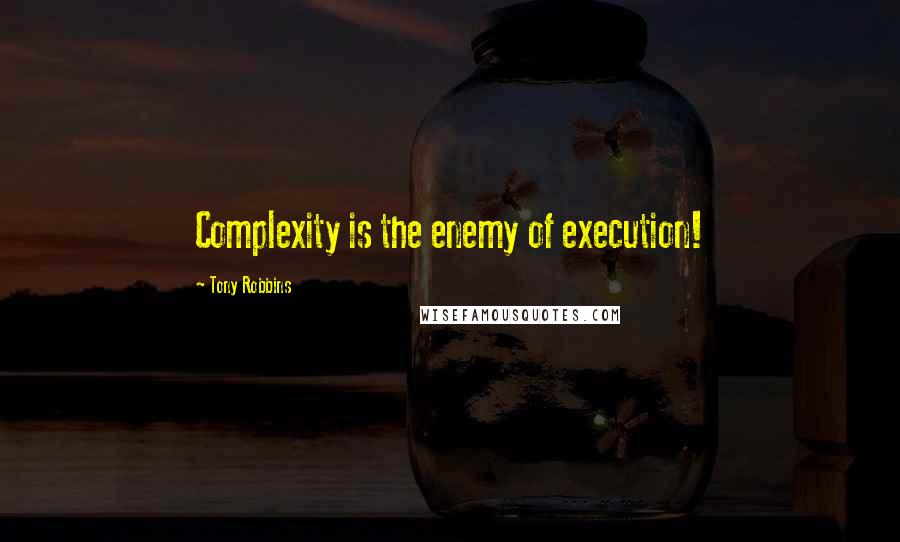 Tony Robbins Quotes: Complexity is the enemy of execution!