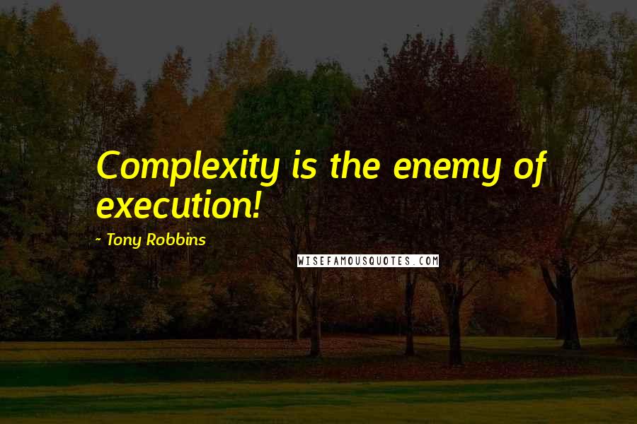 Tony Robbins Quotes: Complexity is the enemy of execution!