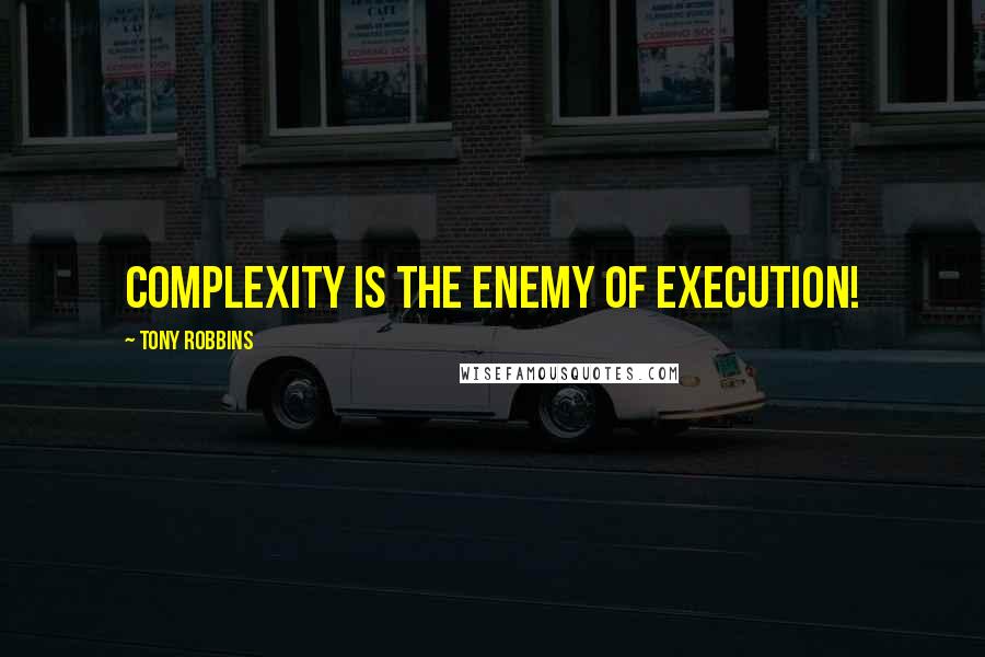 Tony Robbins Quotes: Complexity is the enemy of execution!