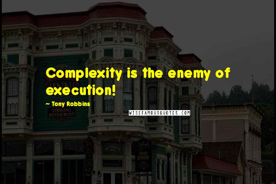 Tony Robbins Quotes: Complexity is the enemy of execution!