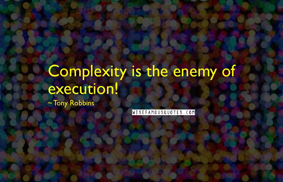 Tony Robbins Quotes: Complexity is the enemy of execution!