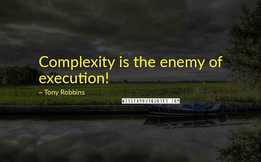 Tony Robbins Quotes: Complexity is the enemy of execution!