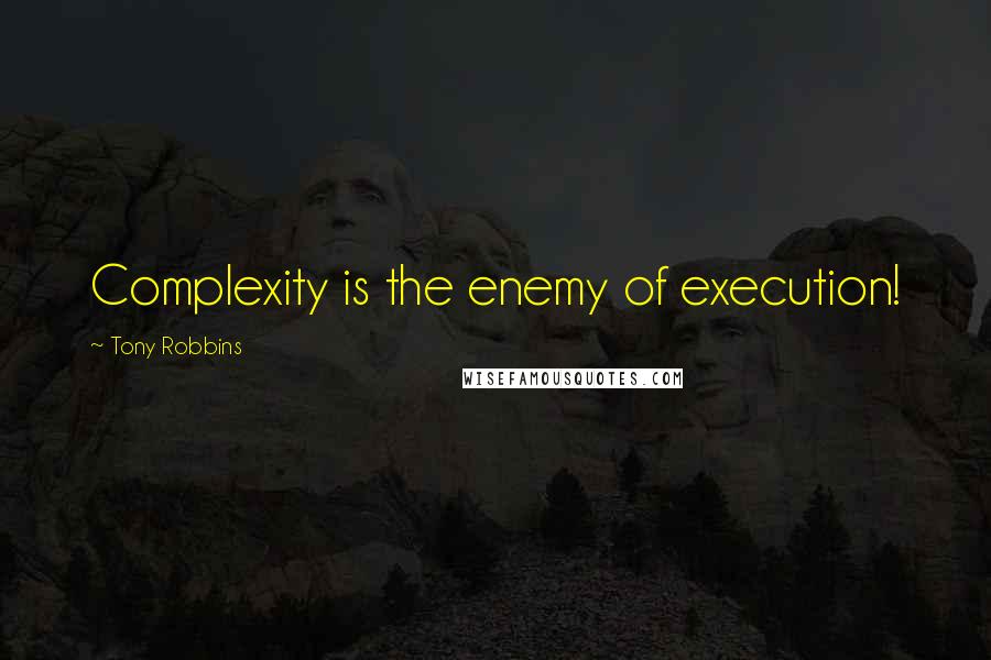 Tony Robbins Quotes: Complexity is the enemy of execution!