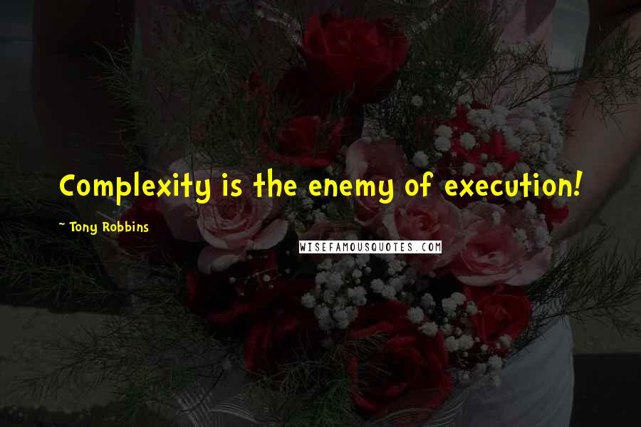 Tony Robbins Quotes: Complexity is the enemy of execution!