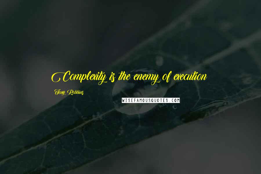 Tony Robbins Quotes: Complexity is the enemy of execution!