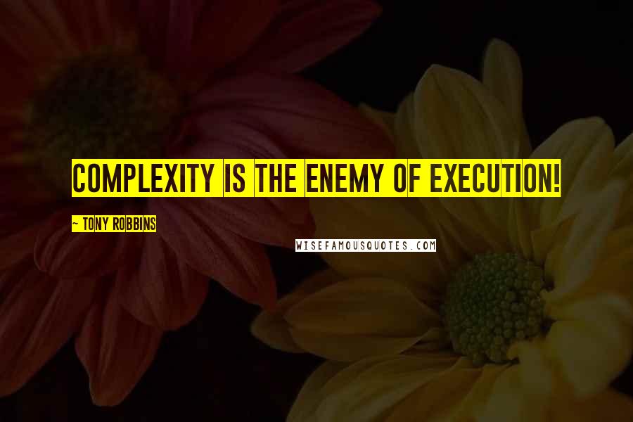 Tony Robbins Quotes: Complexity is the enemy of execution!