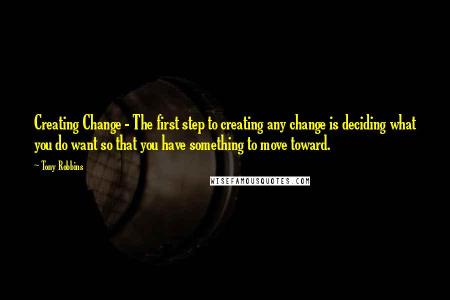 Tony Robbins Quotes: Creating Change - The first step to creating any change is deciding what you do want so that you have something to move toward.