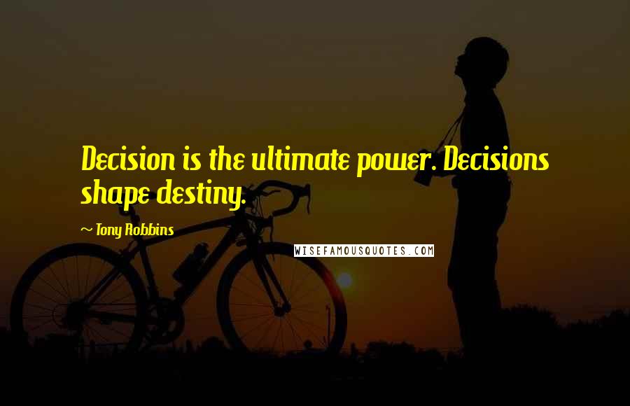 Tony Robbins Quotes: Decision is the ultimate power. Decisions shape destiny.