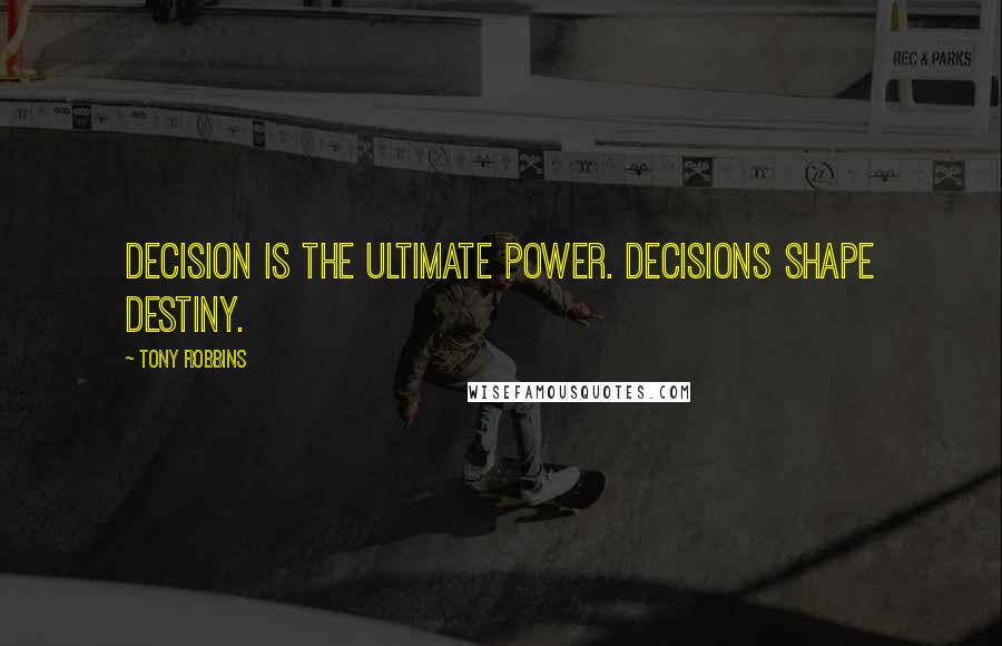 Tony Robbins Quotes: Decision is the ultimate power. Decisions shape destiny.