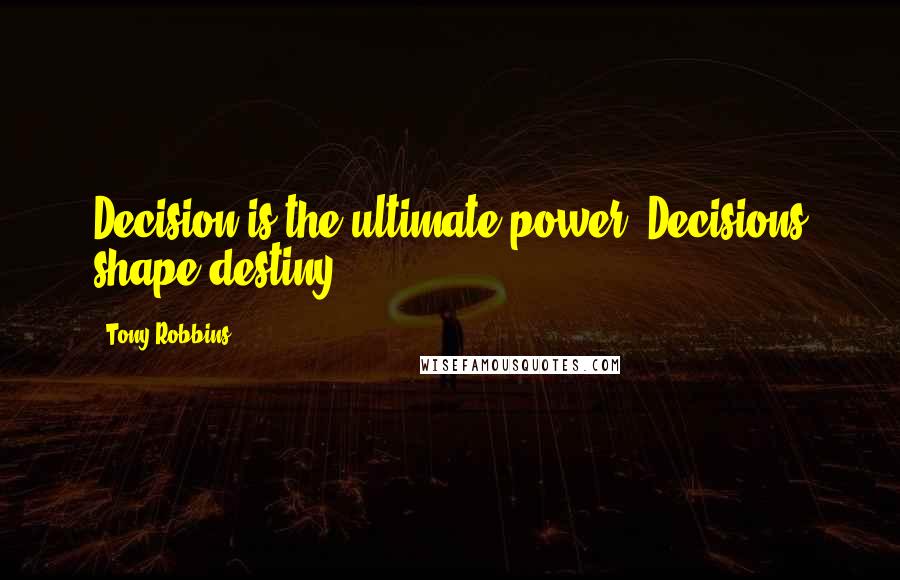 Tony Robbins Quotes: Decision is the ultimate power. Decisions shape destiny.