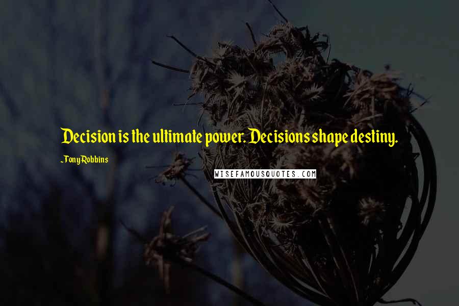 Tony Robbins Quotes: Decision is the ultimate power. Decisions shape destiny.