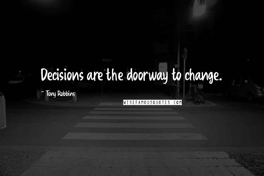 Tony Robbins Quotes: Decisions are the doorway to change.