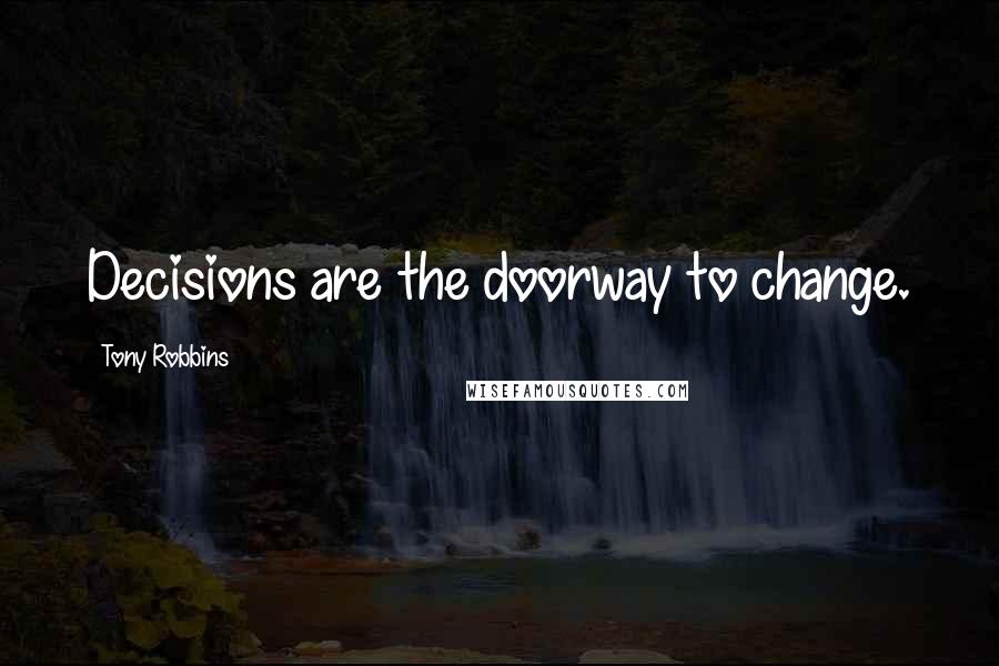 Tony Robbins Quotes: Decisions are the doorway to change.