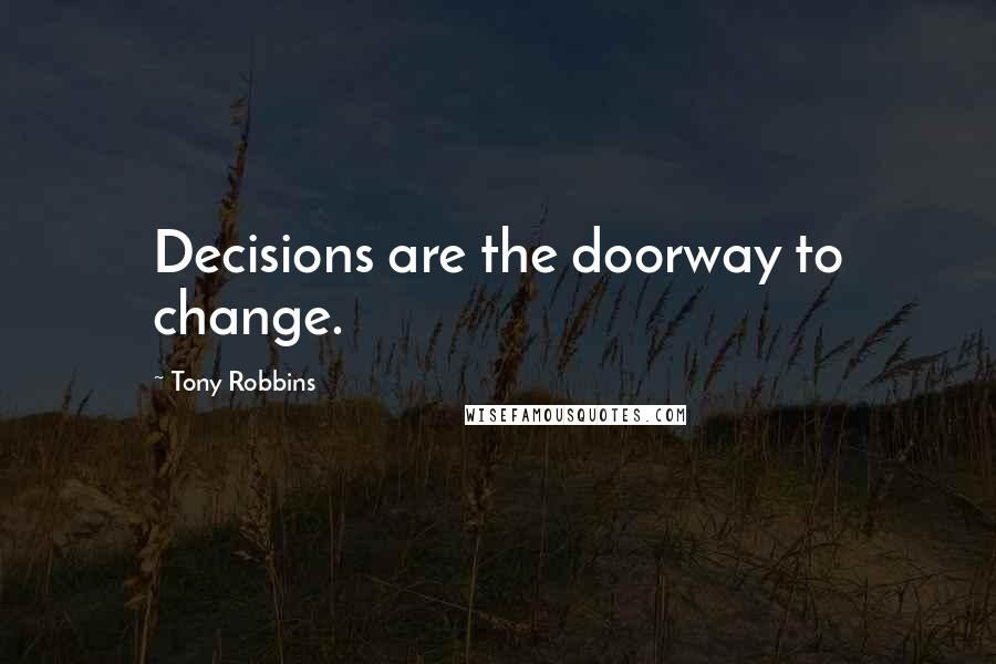 Tony Robbins Quotes: Decisions are the doorway to change.