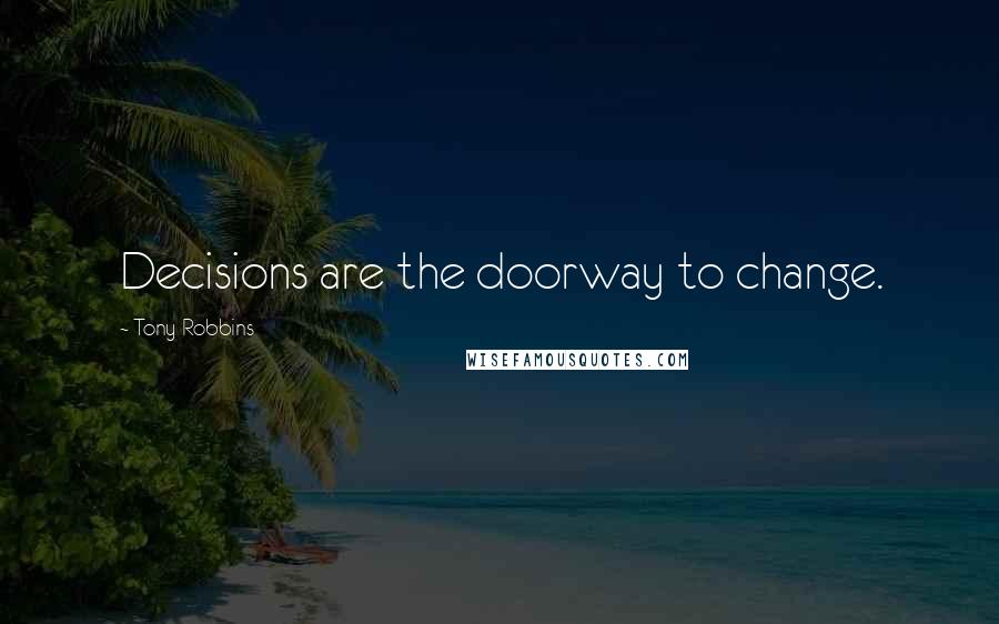 Tony Robbins Quotes: Decisions are the doorway to change.