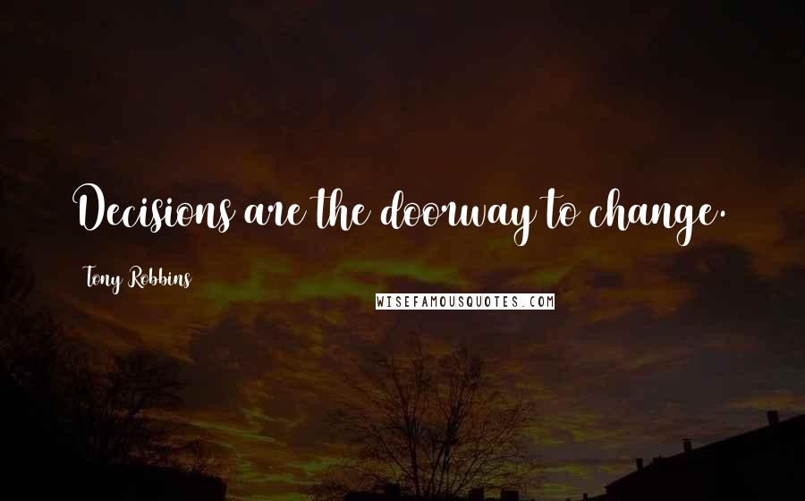 Tony Robbins Quotes: Decisions are the doorway to change.