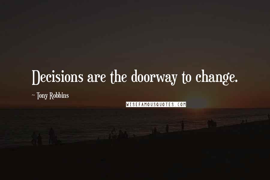 Tony Robbins Quotes: Decisions are the doorway to change.